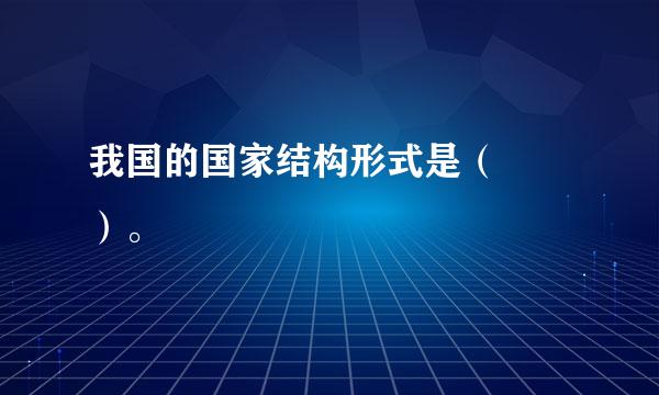 我国的国家结构形式是（  ）。