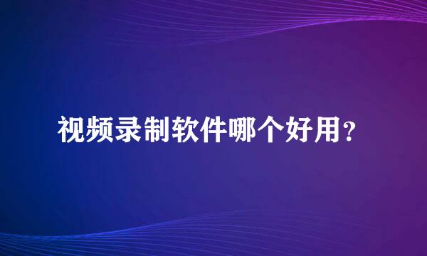 视频录制软件哪个好用？