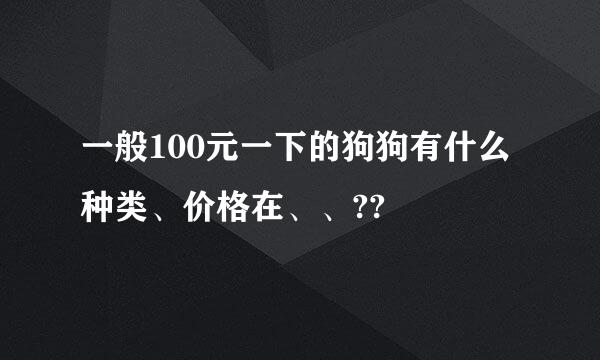 一般100元一下的狗狗有什么种类、价格在、、??