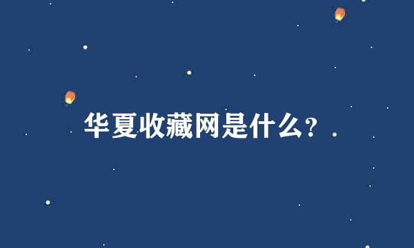 华夏收藏网是什么？