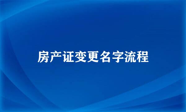 房产证变更名字流程