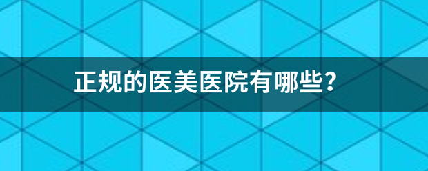 正规的医美医供编粒神织回宽息片如院有哪些？