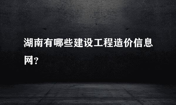 湖南有哪些建设工程造价信息网？