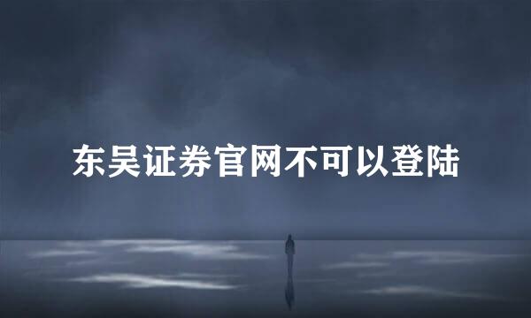 东吴证券官网不可以登陆