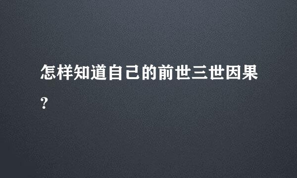 怎样知道自己的前世三世因果？