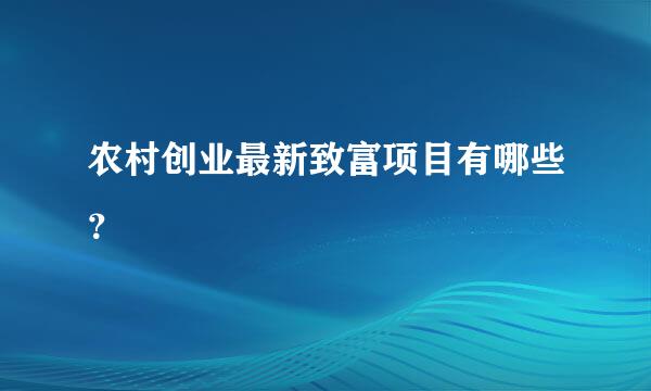 农村创业最新致富项目有哪些？