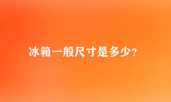 冰箱一般尺寸是多少？