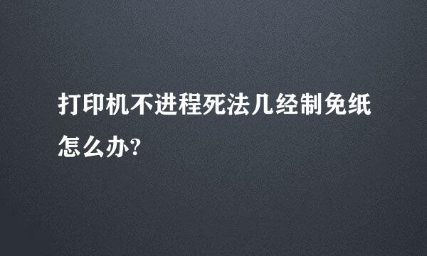 打印机不进程死法几经制免纸怎么办?