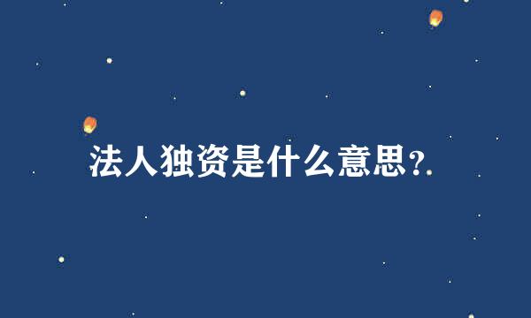 法人独资是什么意思？