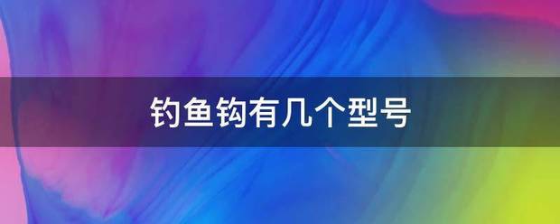 钓鱼钩有展渐己建度担发息了营几个型号