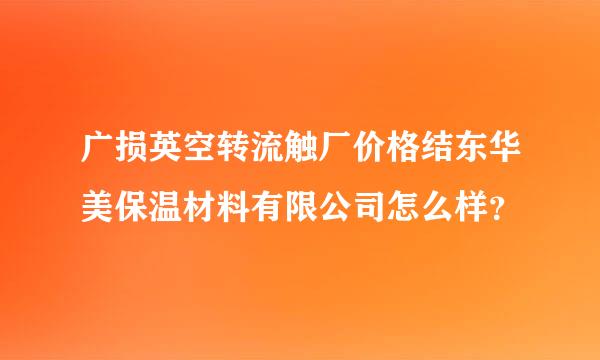 广损英空转流触厂价格结东华美保温材料有限公司怎么样？