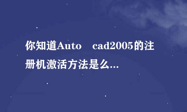 你知道Auto cad2005的注册机激活方法是么?如题 谢果众业千仍的占我谢了