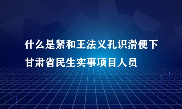 什么是紧和王法义孔识滑便下甘肃省民生实事项目人员