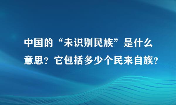 中国的“未识别民族”是什么意思？它包括多少个民来自族？