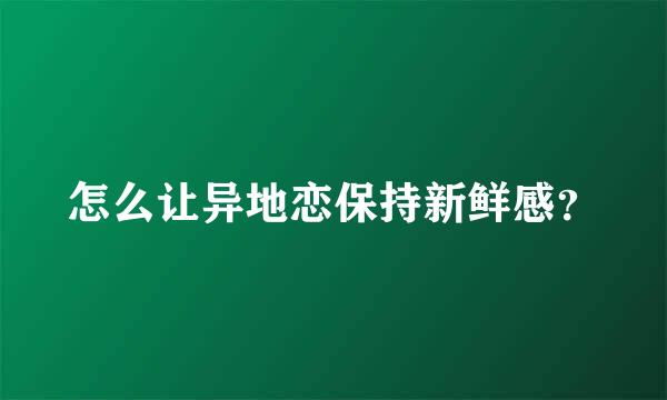 怎么让异地恋保持新鲜感？