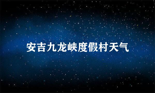 安吉九龙峡度假村天气