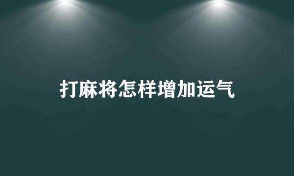 打麻将怎样增加运气