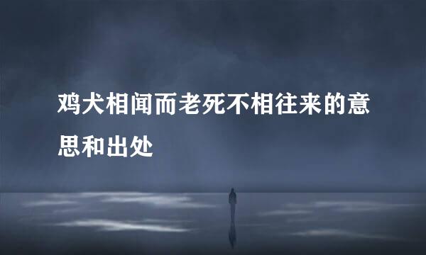 鸡犬相闻而老死不相往来的意思和出处