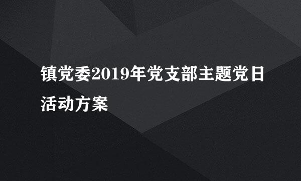 镇党委2019年党支部主题党日活动方案