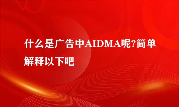 什么是广告中AIDMA呢?简单解释以下吧