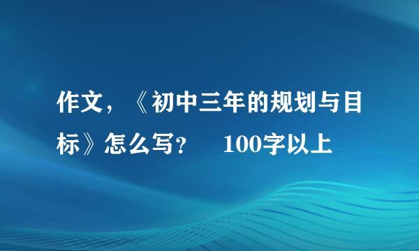 作文，《初中三年的规划与目标》怎么写？ 100字以上