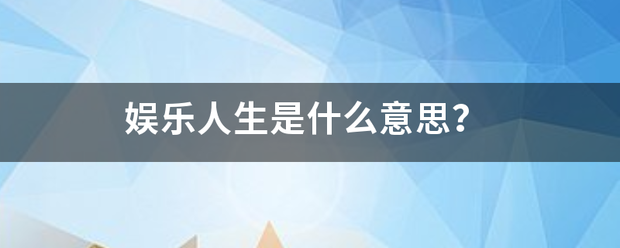 娱乐人生是什么意思？