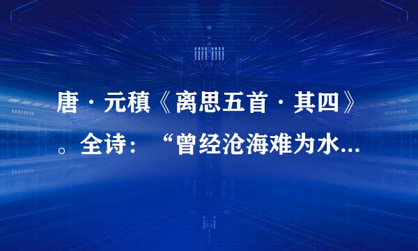 唐·元稹《离思五首·其四》。全诗：“曾经沧海难为水，除却巫山不是云。取次花丛懒回顾，半缘修道半缘君。”什么意思