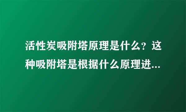 活性炭吸附塔原理是什么？这种吸附塔是根据什么原理进行工作的？