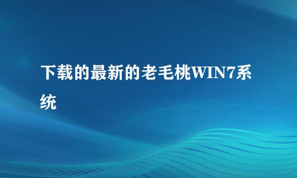 下载的最新的老毛桃WIN7系统