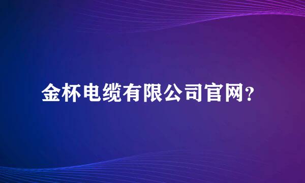 金杯电缆有限公司官网？