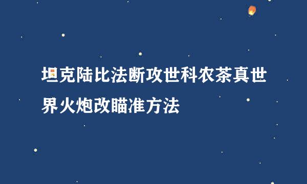 坦克陆比法断攻世科农茶真世界火炮改瞄准方法