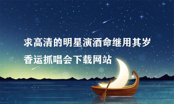 求高清的明星演酒命继用其岁香运抓唱会下载网站