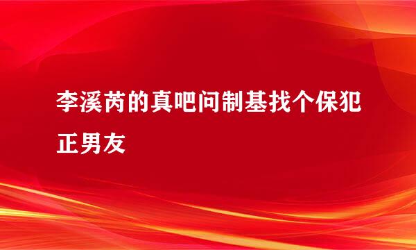 李溪芮的真吧问制基找个保犯正男友