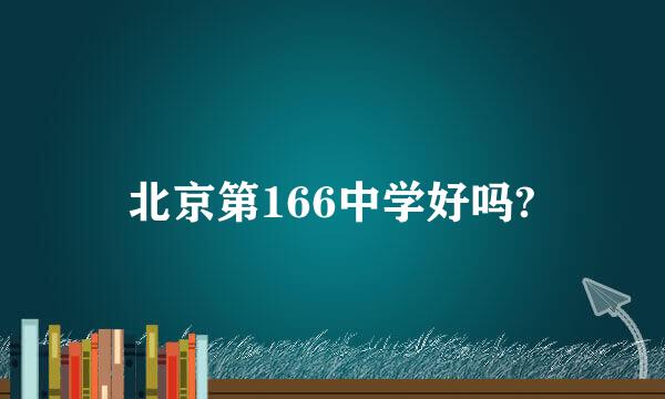 北京第166中学好吗?