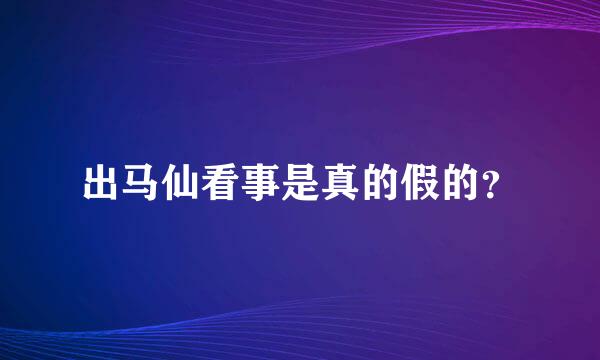 出马仙看事是真的假的？