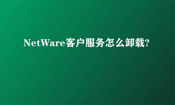 NetWare客户服务怎么卸载?