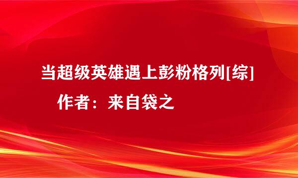 当超级英雄遇上彭粉格列[综] 作者：来自袋之