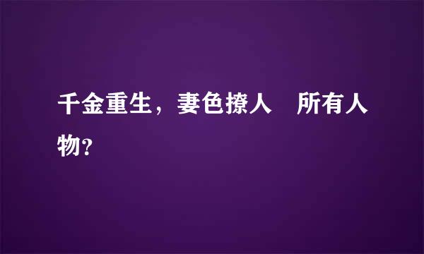 千金重生，妻色撩人 所有人物？