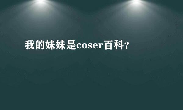 我的妹妹是coser百科？