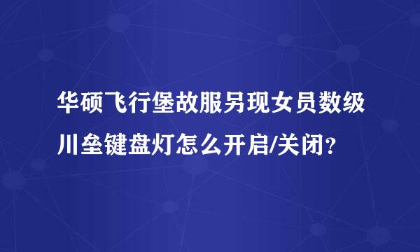 华硕飞行堡故服另现女员数级川垒键盘灯怎么开启/关闭？