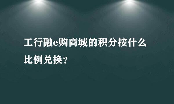 工行融e购商城的积分按什么比例兑换？