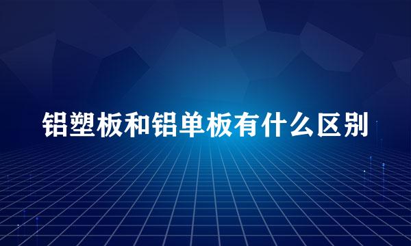 铝塑板和铝单板有什么区别