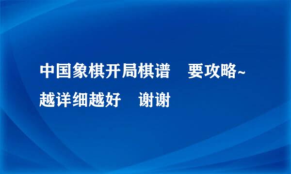 中国象棋开局棋谱 要攻略~越详细越好 谢谢