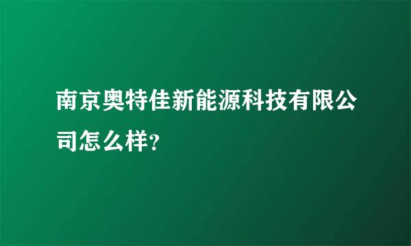 南京奥特佳新能源科技有限公司怎么样？