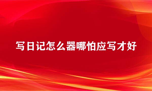 写日记怎么器哪怕应写才好