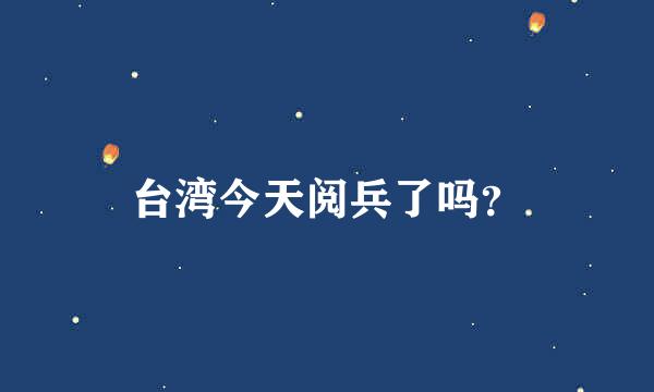 台湾今天阅兵了吗？