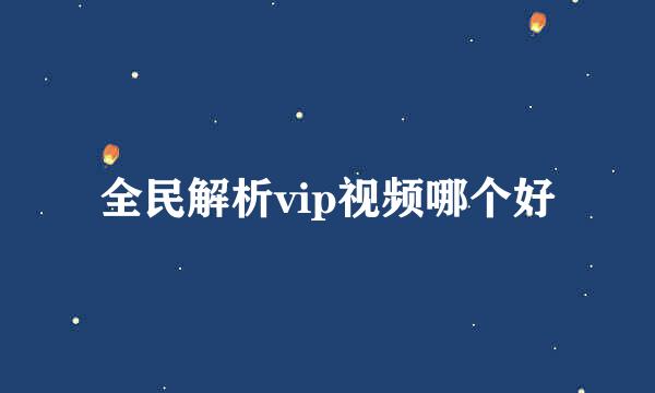 全民解析vip视频哪个好