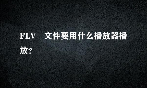 FLV 文件要用什么播放器播放？