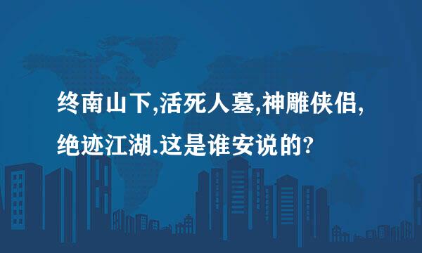 终南山下,活死人墓,神雕侠侣,绝迹江湖.这是谁安说的?