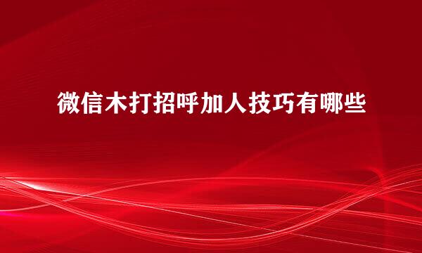 微信木打招呼加人技巧有哪些